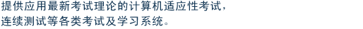 提供应用最新考试理论的计算机适应性考试，连续测试等各类考试及学习系统。