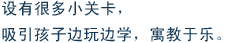 设有很多小关卡，吸引孩子边玩边学，寓教于乐。