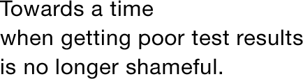 Towards a time when getting poor test results is no longer shameful.