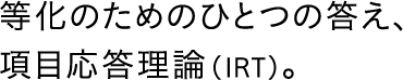 等化のためのひとつの答え、項目応答理論（IRT）。