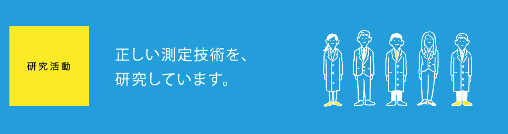 研究活動＆アドバイザリーチーム　正しい測定技術を、研究しています。